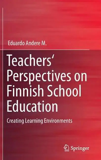 Teachers' Perspectives on Finnish School Education: Creating Learning Environments by Eduardo Andere M.
