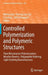 Controlled Polymerization and Polymeric Structures: Flow Microreactor Polymerization, Micelles Kinetics, Polypeptide Ordering, Light Emitting Nanostru by Akihiro Abe