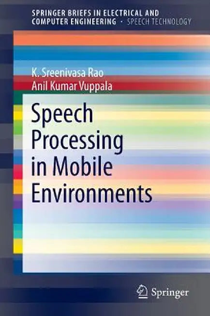 Speech Processing in Mobile Environments by K. Sreenivasa Rao