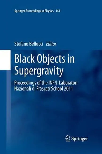Black Objects in Supergravity: Proceedings of the Infn-Laboratori Nazionali Di Frascati School 2011 by Stefano Bellucci
