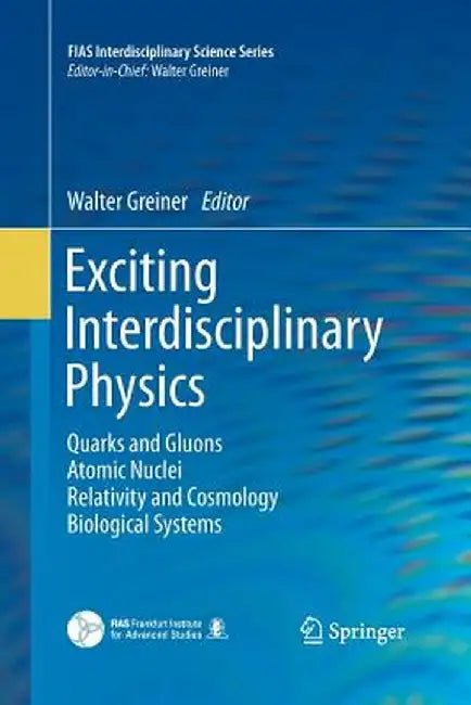 Exciting Interdisciplinary Physics: Quarks and Gluons / Atomic Nuclei / Relativity and Cosmology / Biological Systems by Walter Greiner