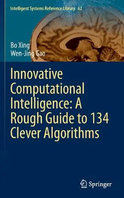 Innovative Computational Intelligence: A Rough Guide to 134 Clever Algorithms by Bo Xing