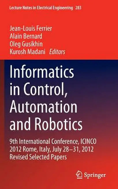 Informatics in Control, Automation and Robotics: 9th International Conference, Icinco 2012 Rome, Italy, July 28-31, 2012 Revised Selected Papers by Jean-Louis Ferrier