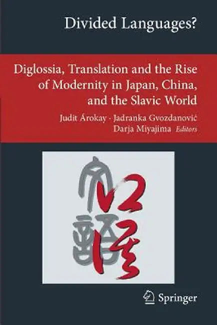 Divided Languages?: Diglossia, Translation and the Rise of Modernity in Japan, China, and the Slavic World by Judit Árokay