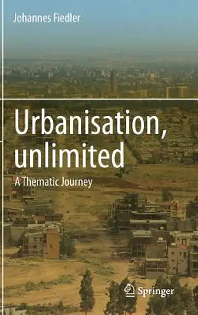Urbanisation, Unlimited: A Thematic Journey by Johannes Fiedler
