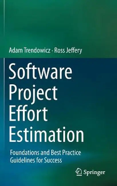 Software Project Effort Estimation: Foundations and Best Practice Guidelines for Success by Adam Trendowicz