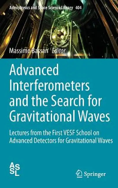 Advanced Interferometers and the Search for Gravitational Waves: Lectures from the First Vesf School on Advanced Detectors for Gravitational Waves by Massimo Bassan