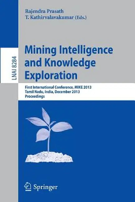Mining Intelligence and Knowledge Exploration: First International Conference, Mike 2013, Tamil Nadu, India, December 18-20, 2013, Proceedings by Rajendra Prasath