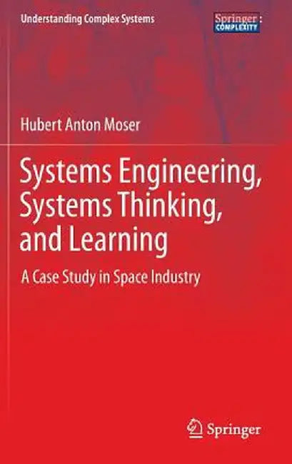 Systems Engineering, Systems Thinking, and Learning: A Case Study in Space Industry by Hubert Anton Moser