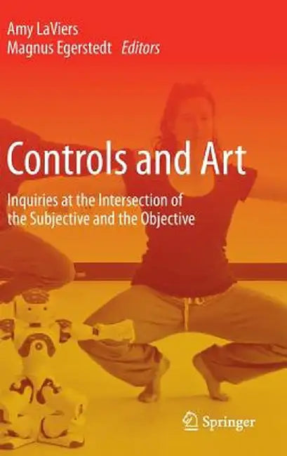 Controls and Art: Inquiries at the Intersection of the Subjective and the Objective by Amy Laviers