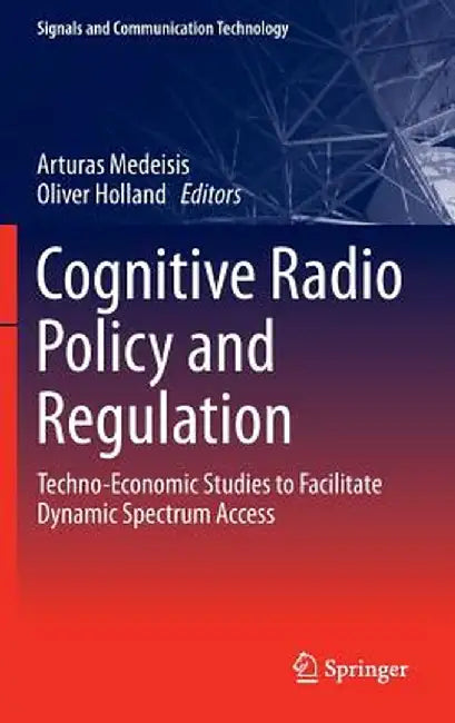 Cognitive Radio Policy and Regulation: Techno-Economic Studies to Facilitate Dynamic Spectrum Access by Arturas Medeisis