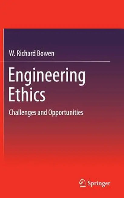 Engineering Ethics: Challenges and Opportunities by W. Richard Bowen