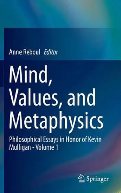 Mind, Values, and Metaphysics: Philosophical Essays in Honor of Kevin Mulligan - Volume 1 by Anne Reboul