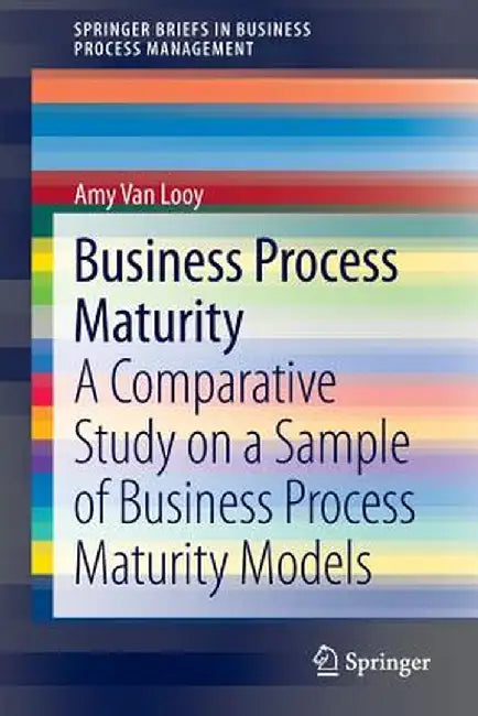 Business Process Maturity: A Comparative Study on a Sample of Business Process Maturity Models by Amy Van Looy