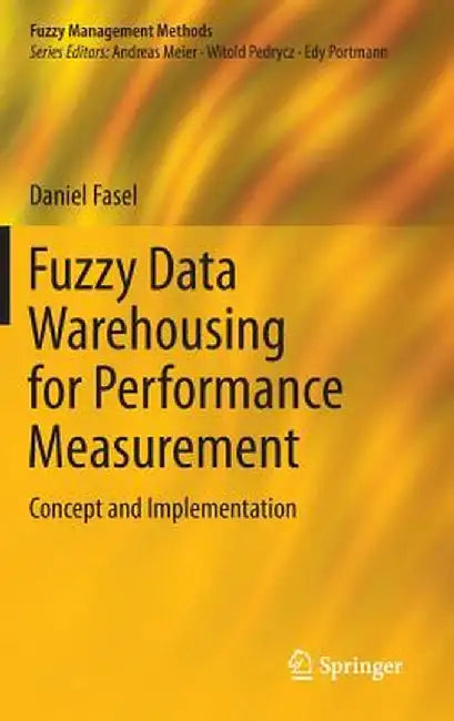 Fuzzy Data Warehousing for Performance Measurement: Concept and Implementation by Daniel Fasel