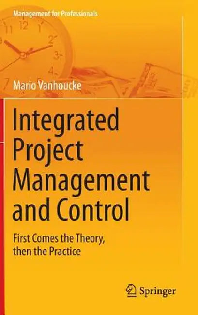Integrated Project Management and Control: First Comes the Theory, Then the Practice by Mario Vanhoucke