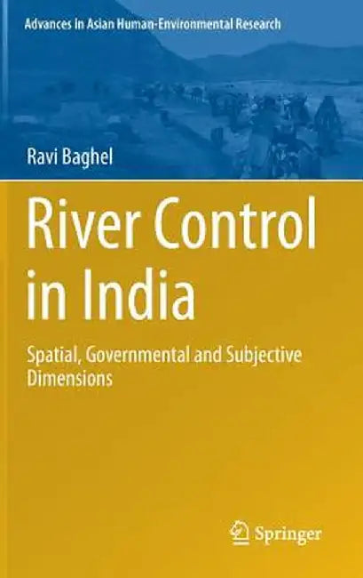 River Control in India: Spatial, Governmental and Subjective Dimensions by Ravi Baghel