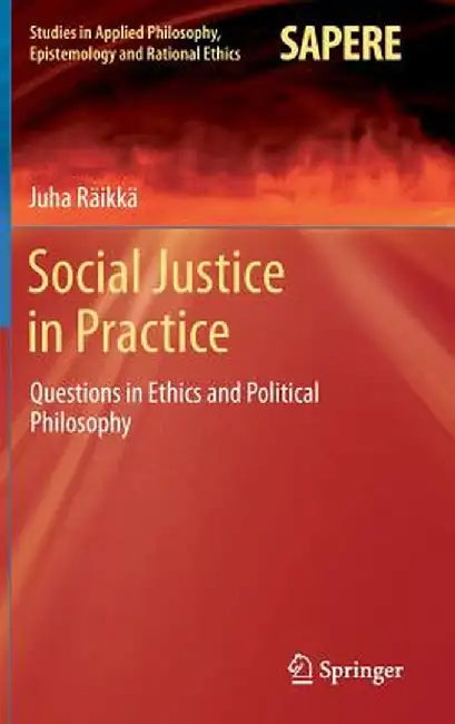 Social Justice in Practice: Questions in Ethics and Political Philosophy by Juha Räikkä