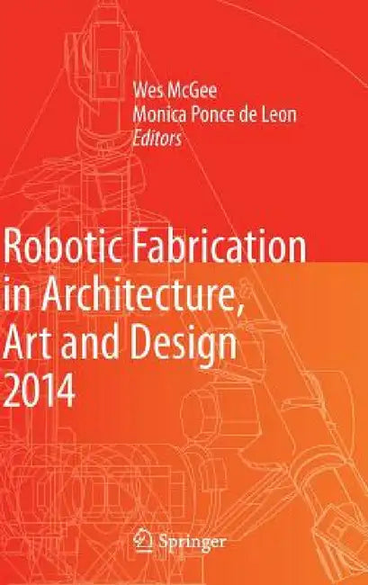 Robotic Fabrication in Architecture, Art and Design 2014 by Wes McGee, Monica Ponce De Leon, Aaron Willette