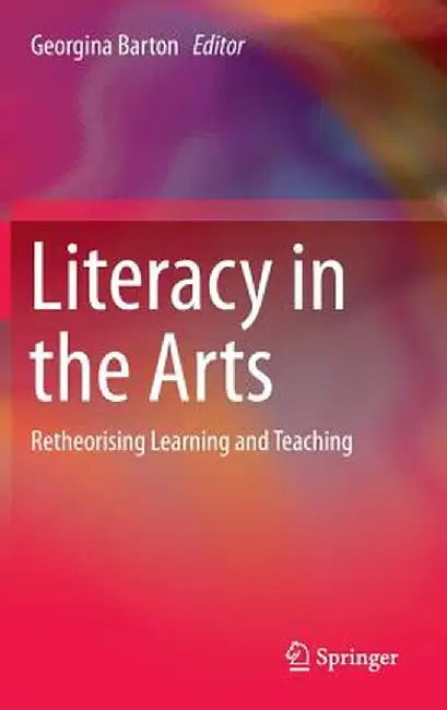 Literacy in the Arts: Retheorising Learning and Teaching by Georgina Barton