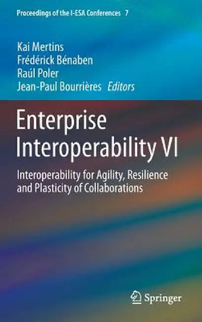 Enterprise Interoperability VI: Interoperability for Agility, Resilience and Plasticity of Collaborations by Kai Mertins