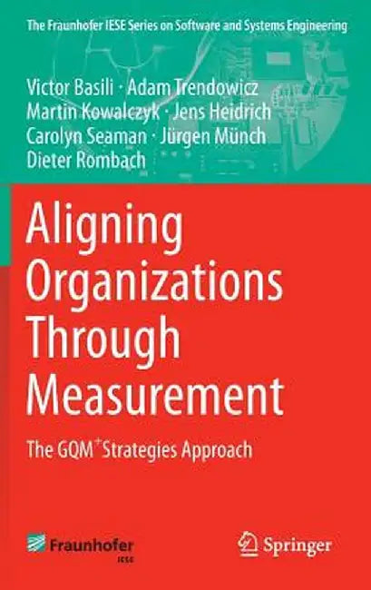 Aligning Organizations Through Measurement: The Gqm+strategies Approach by Victor Basili
