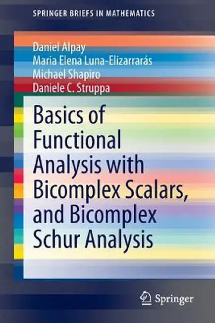 Basics of Functional Analysis with Bicomplex Scalars, and Bicomplex Schur Analysis by Daniel Alpay