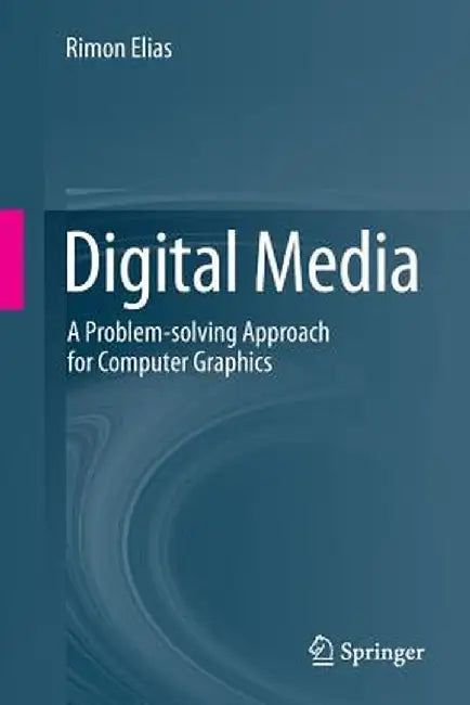 Digital Media: A Problem-Solving Approach for Computer Graphics by Rimon Elias
