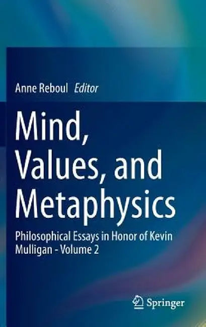 Mind, Values, and Metaphysics: Philosophical Essays in Honor of Kevin Mulligan - Volume 2 by Anne Reboul