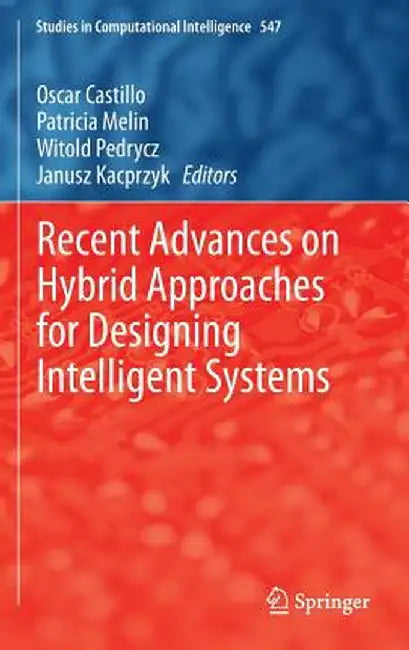 Recent Advances on Hybrid Approaches for Designing Intelligent Systems by Oscar Castillo