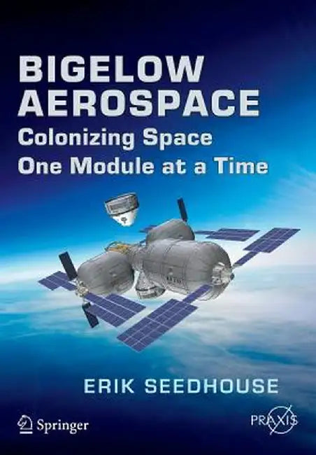 Bigelow Aerospace: Colonizing Space One Module at a Time by Erik Seedhouse