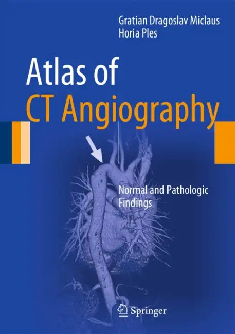 Atlas of CT Angiography: Normal and Pathologic Findings by Gratian Dragoslav Miclaus, Horia Ples