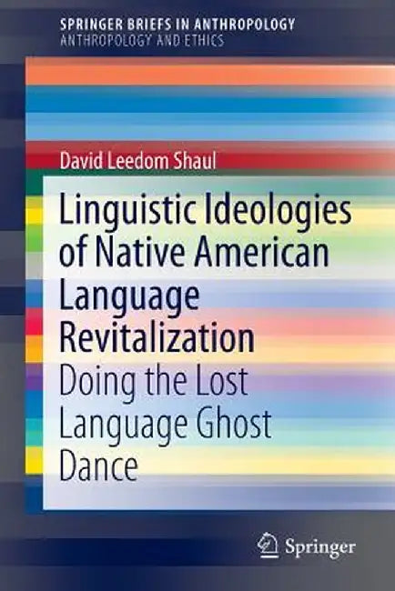 Linguistic Ideologies of Native American Language Revitalization: Doing the Lost Language Ghost Dance by David Leedom Shaul