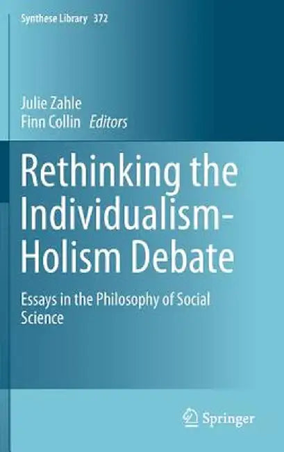 Rethinking the Individualism-Holism Debate: Essays in the Philosophy of Social Science by Julie Zahle