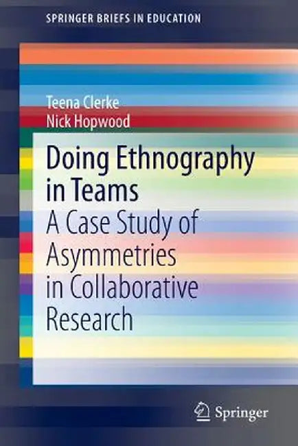 Doing Ethnography in Teams: A Case Study of Asymmetries in Collaborative Research by Teena Clerke