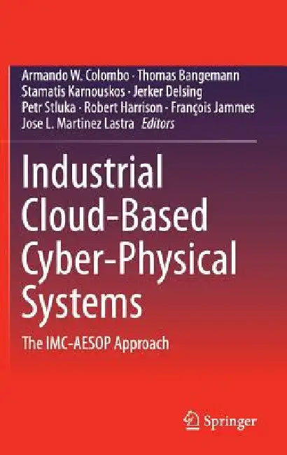 Industrial Cloud-Based Cyber-Physical Systems: The IMC-Aesop Approach by Armando W. Colombo