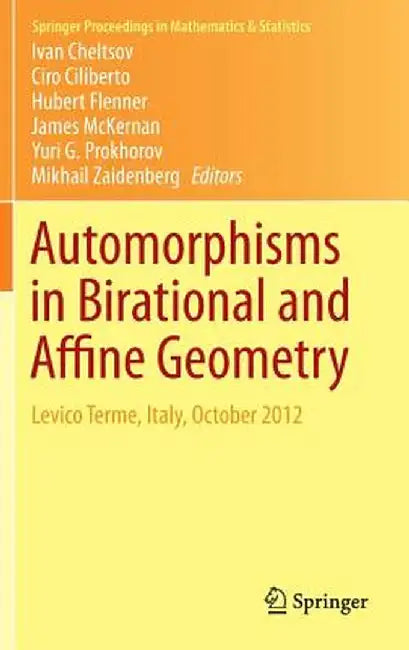 Automorphisms in Birational and Affine Geometry: Levico Terme, Italy, October 2012 by Ivan Cheltsov