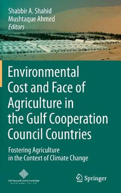 Environmental Cost and Face of Agriculture in the Gulf Cooperation Council Countries: Fostering Agriculture in the Context of Climate Change by Shabbir A. Shahid