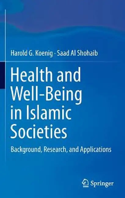 Health and Well-Being in Islamic Societies: Background, Research, and Applications by Harold G. Koenig