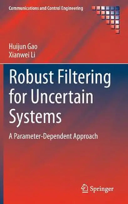 Robust Filtering for Uncertain Systems: A Parameter-Dependent Approach by Huijun Gao