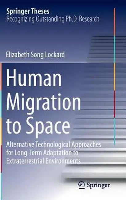 Human Migration to Space: Alternative Technological Approaches for Long-Term Adaptation to Extraterrestrial Environments by Elizabeth Song Lockard