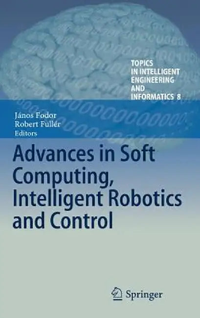 Advances in Soft Computing, Intelligent Robotics and Control by János Fodor