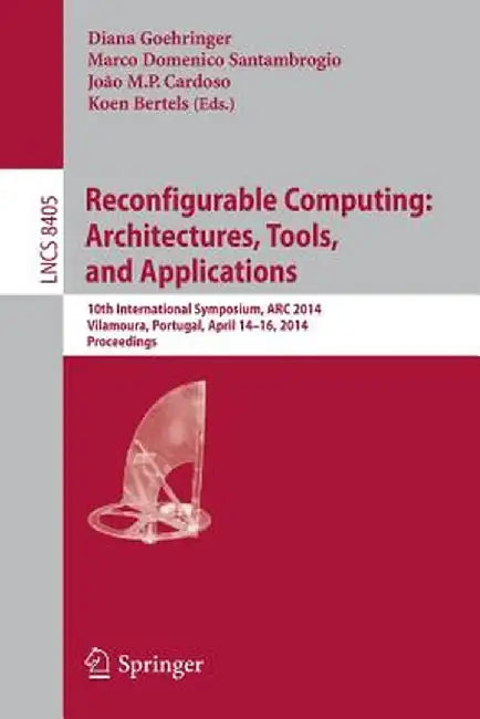 Reconfigurable Computing: Architectures, Tools, and Applications: 10th International Symposium, ARC 2014, Vilamoura, Portugal, April 14-16, 2014. Proc by Diana Goehringer