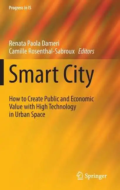 Smart City: How to Create Public and Economic Value with High Technology in Urban Space by Renata Paola Dameri