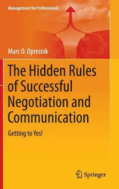The Hidden Rules of Successful Negotiation and Communication: Getting to Yes! by Marc O. Opresnik