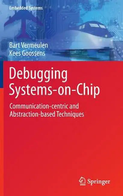 Debugging Systems-On-Chip: Communication-Centric and Abstraction-Based Techniques by Bart Vermeulen