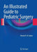 An Illustrated Guide to Pediatric Surgery by Ahmed H. Al-Salem