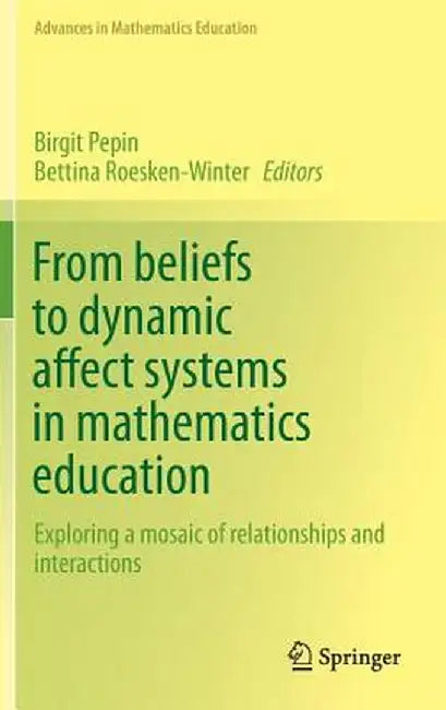 From Beliefs to Dynamic Affect Systems in Mathematics Education: Exploring a Mosaic of Relationships and Interactions by Birgit Pepin