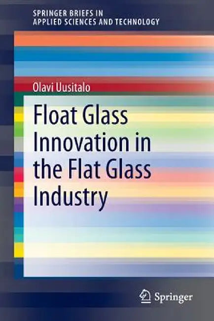 Float Glass Innovation in the Flat Glass Industry by Olavi Uusitalo