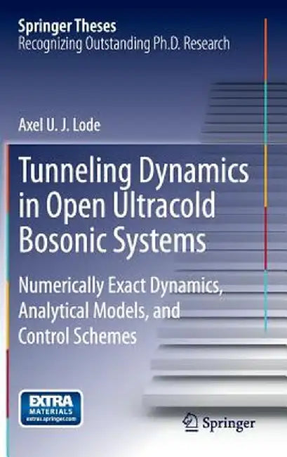 Tunneling Dynamics in Open Ultracold Bosonic Systems: Numerically Exact Dynamics - Analytical Models - Control Schemes by Axel U. J. Lode